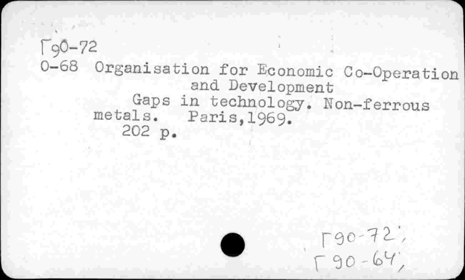 ﻿rgO-72	•'
0-68 Organisation for Economic Co-Operation and Development
Gaps in technology. Non-ferrous metals. Paris,1969.
202 p.